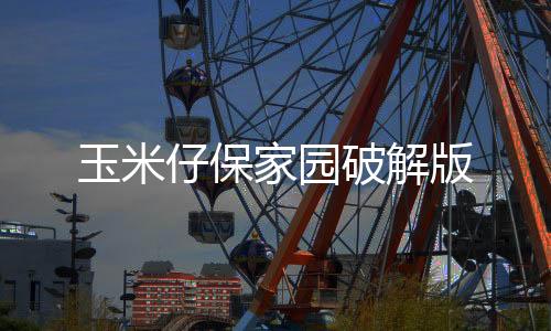 玉米仔保家园破解版