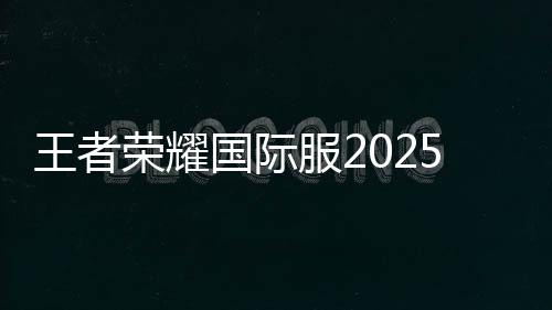 王者荣耀国际服2025