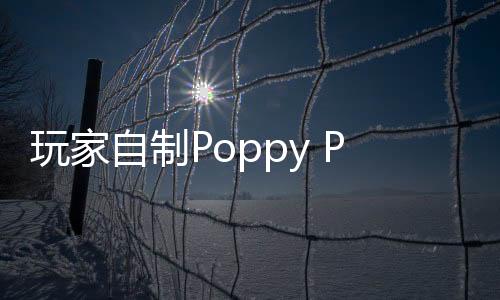 玩家自制Poppy Playtime4