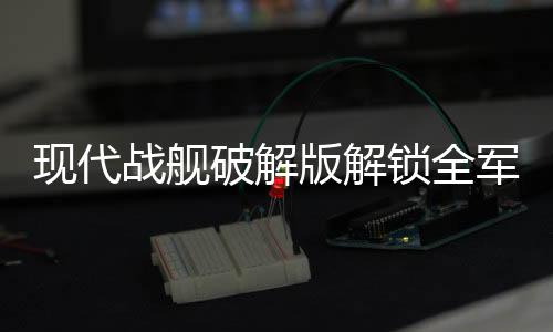 现代战舰破解版解锁全军舰无限黄金