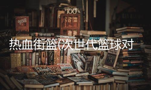 热血街篮(次世代篮球对决)