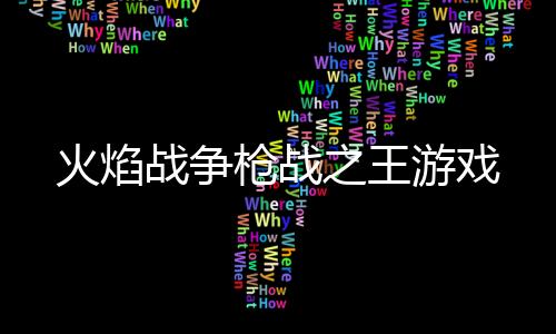 火焰战争枪战之王游戏