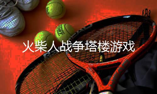 火柴人战争塔楼游戏