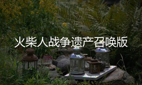 火柴人战争遗产召唤版