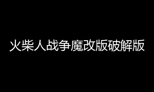 火柴人战争魔改版破解版