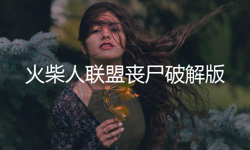 火柴人联盟丧尸破解版