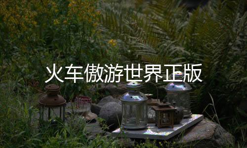 火车傲游世界正版
