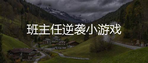 班主任逆袭小游戏