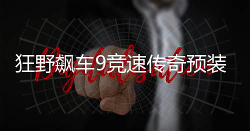 狂野飙车9竞速传奇预装包