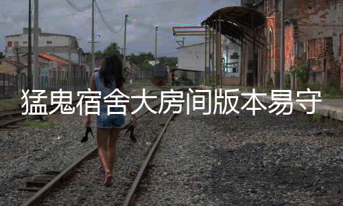 猛鬼宿舍大房间版本易守难攻