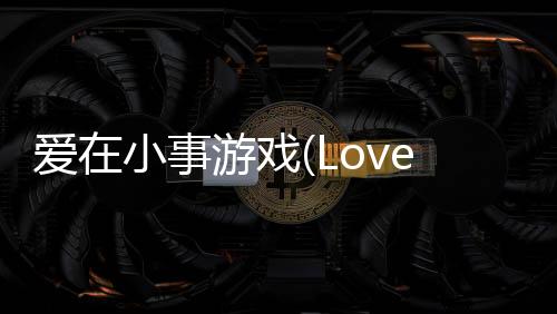 爱在小事游戏(Love is in small things)