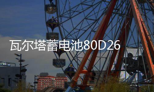 瓦尔塔蓄电池80D26L/R雷诺科雷傲陆丰X5X6瑞虎3原装70AH汽车电瓶