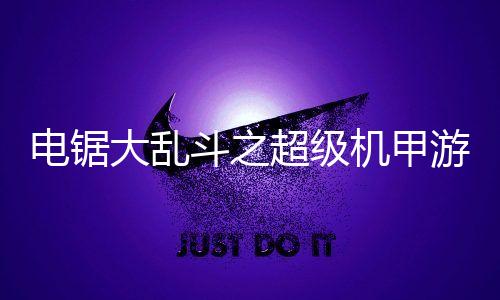 电锯大乱斗之超级机甲游戏免广告版