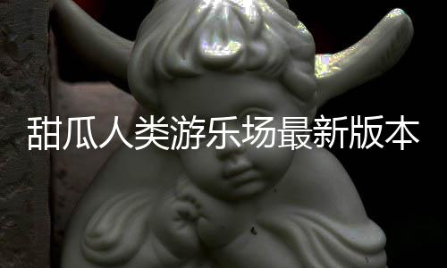 甜瓜人类游乐场最新版本中文版