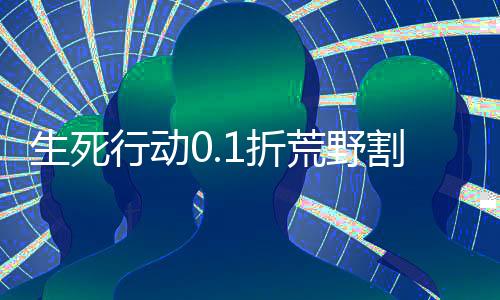 生死行动0.1折荒野割草