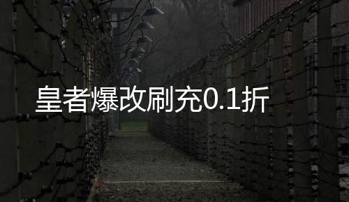 皇者爆改刷充0.1折