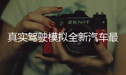 真实驾驶模拟全新汽车最新版