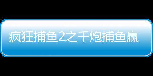 疯狂捕鱼2之千炮捕鱼赢话费版
