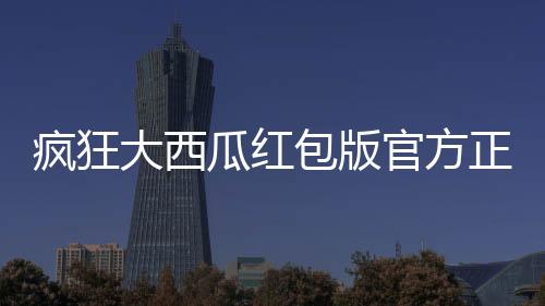 疯狂大西瓜红包版官方正版