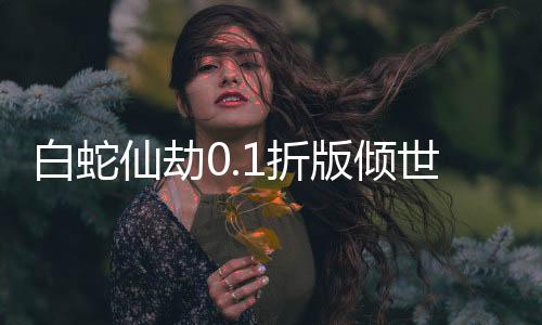 白蛇仙劫0.1折版倾世奇缘