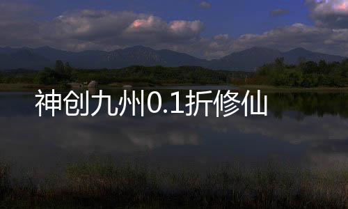 神创九州0.1折修仙