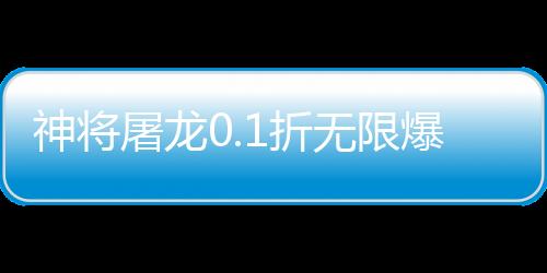 神将屠龙0.1折无限爆充