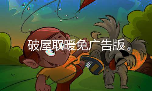 破屋取暖免广告版