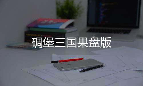 碉堡三国果盘版