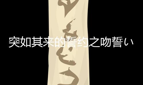 突如其来的誓约之吻誓いのキス安卓版
