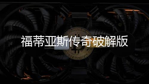 福蒂亚斯传奇破解版