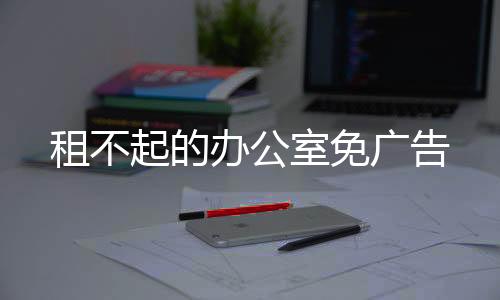 租不起的办公室免广告