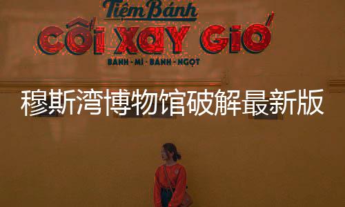 穆斯湾博物馆破解最新版