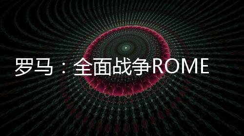 罗马：全面战争ROME: Total War手机免费版