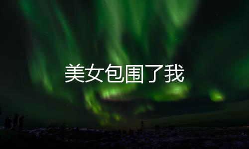 美女包围了我