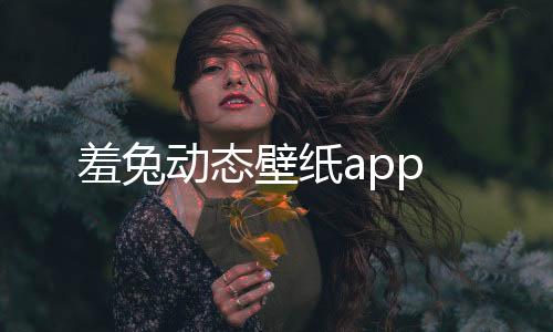 羞兔动态壁纸app