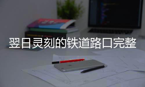 翌日灵刻的铁道路口完整版