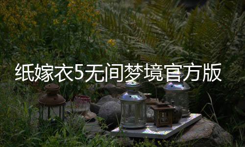 纸嫁衣5无间梦境官方版