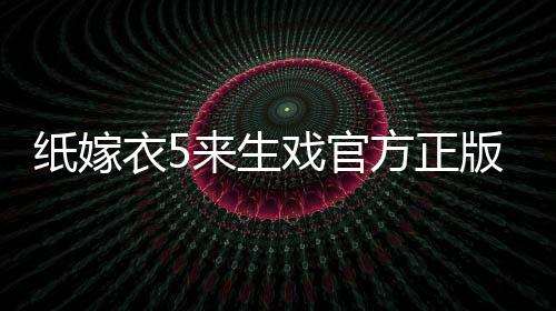 纸嫁衣5来生戏官方正版