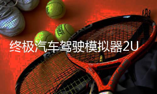 终极汽车驾驶模拟器2UCDS 2最新版