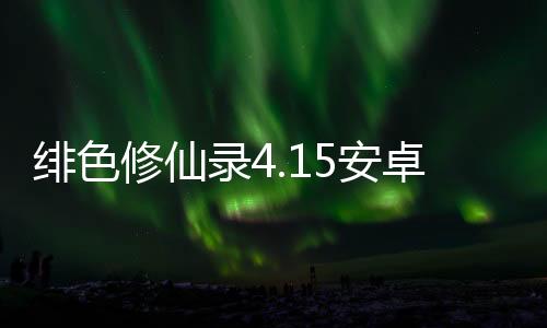 绯色修仙录4.15安卓版安装