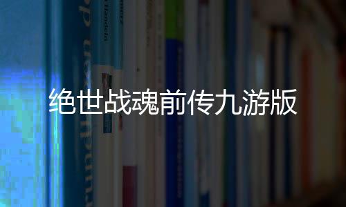 绝世战魂前传九游版