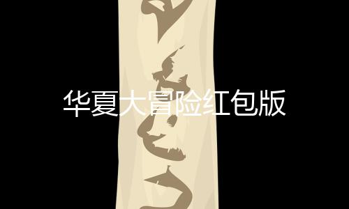 华夏大冒险红包版