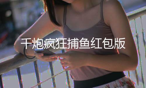 千炮疯狂捕鱼红包版