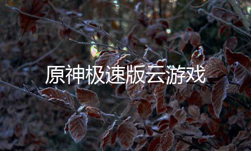 原神极速版云游戏