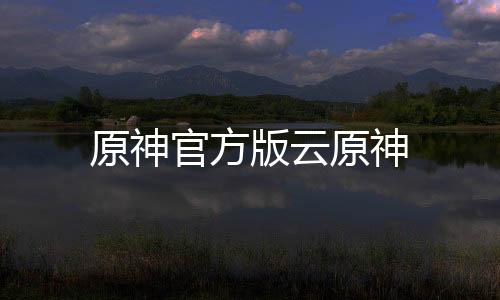 原神官方版云原神