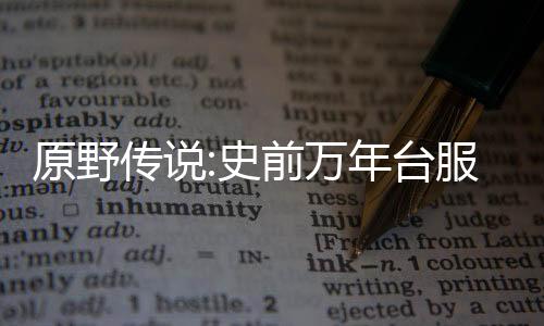 原野传说:史前万年台服(原野傳說：史前萬年)
