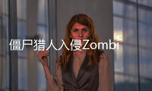 僵尸猎人入侵Zombie Hunter:Invasion最新版