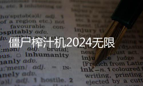 僵尸榨汁机2024无限钻石版