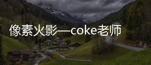 像素火影—coke老师版