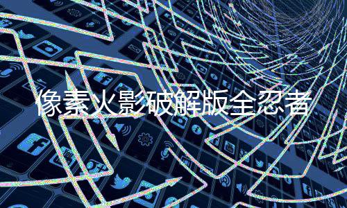 像素火影破解版全忍者